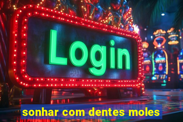 sonhar com dentes moles